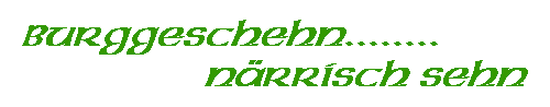 Burggeschehn........                               närrisch sehn