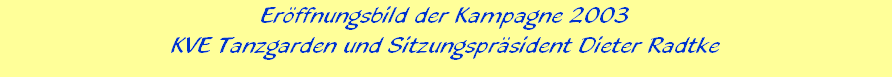 Erffnungsbild der Kampagne 2003





KVE Tanzgarden und Sitzungsprsident Dieter Radtke