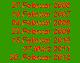 27.Februar 2006
19.Februar 2007
04.Februar 2008
23.Februar 2009
15.Februar 2010
07.Marz 2011
20. Februar 2012