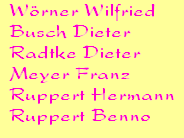 Wrner Wilfried









Busch Dieter









Radtke Dieter









Meyer Franz









Ruppert Hermann
Ruppert Benno