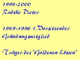 1998-2000









Radtke Dieter



















1989-1996 1.Vorsitzender









Grndungsmitglied



















Trger des "Goldenen Lwen"