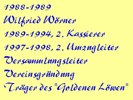 1988-1989









Wilfried Wrner









1989-1994, 2. Kassierer









1997-1998, 2. Umzugleiter









Versammlungsleiter 









Vereinsgrndung









Trger des "Goldenen Lwen"