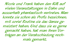 Nicole und Frank haben den KVE auf  viielen Veranstaltungen in Dahn und  ausserhalb phantastisch vertreten. Man  konnte sie schon als Profis bezeichnen,  mit soviel Routine sie das Ganze ge-  meistert haben. Und dass sie es gerne  gemacht haben, hat man ihren Vor-  trägen an der Verabschiedung noch-  mals gemerkt.