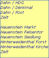Dahn / HDG

Dahn / Denkmal
Dahn / Post

Zelt



Hauenstein Markt

Hauenstein Felsentor

Hauenstein Siedlung

Hinterweidenthal Forst

Hinterweidenthal Kirche

Zelt