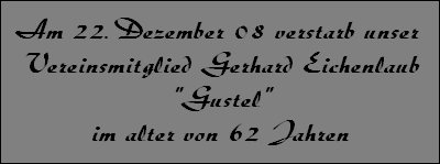 Am 22.Dezember 08 verstarb unser 
Vereinsmitglied Gerhard Eichenlaub
"Gustel"
im alter von 62 Jahren